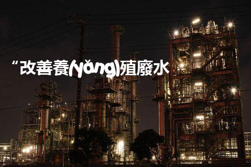 “改善養(yǎng)殖廢水處理，以昌邑為例”